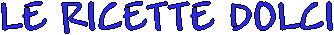 LE RICETTE DOLCI